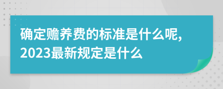 确定赡养费的标准是什么呢,2023最新规定是什么