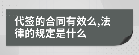 代签的合同有效么,法律的规定是什么