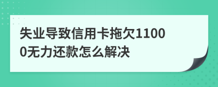 失业导致信用卡拖欠11000无力还款怎么解决