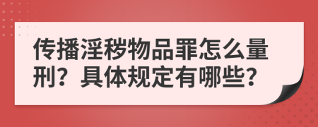 传播淫秽物品罪怎么量刑？具体规定有哪些？