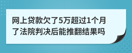 网上贷款欠了5万超过1个月了法院判决后能推翻结果吗