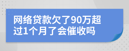 网络贷款欠了90万超过1个月了会催收吗