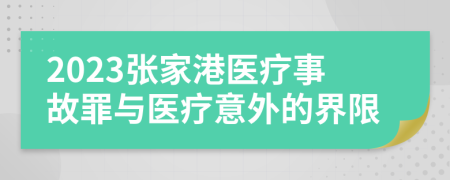 2023张家港医疗事故罪与医疗意外的界限