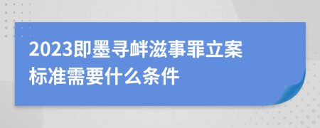 2023即墨寻衅滋事罪立案标准需要什么条件