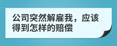 公司突然解雇我，应该得到怎样的赔偿