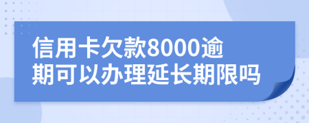 信用卡欠款8000逾期可以办理延长期限吗