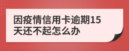 因疫情信用卡逾期15天还不起怎么办