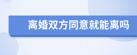 离婚双方同意就能离吗