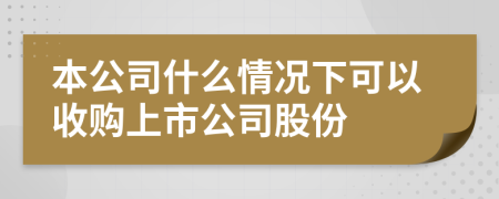 本公司什么情况下可以收购上市公司股份