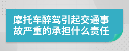 摩托车醉驾引起交通事故严重的承担什么责任