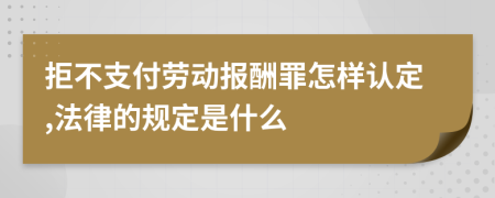 拒不支付劳动报酬罪怎样认定,法律的规定是什么