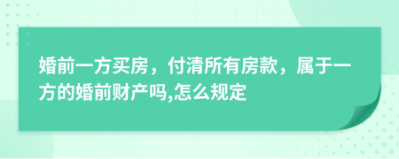 婚前一方买房，付清所有房款，属于一方的婚前财产吗,怎么规定