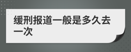 缓刑报道一般是多久去一次