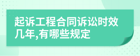 起诉工程合同诉讼时效几年,有哪些规定