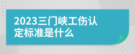 2023三门峡工伤认定标准是什么