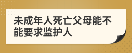 未成年人死亡父母能不能要求监护人