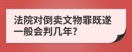法院对倒卖文物罪既遂一般会判几年?