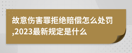 故意伤害罪拒绝赔偿怎么处罚,2023最新规定是什么