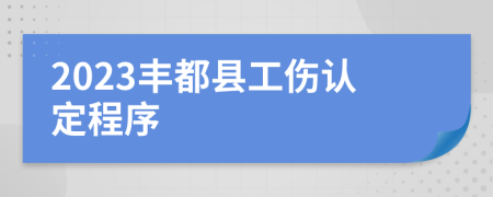 2023丰都县工伤认定程序