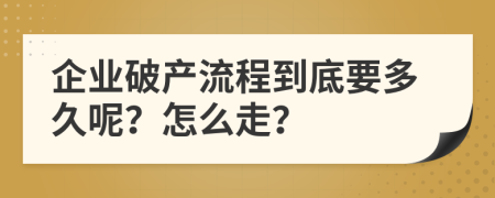 企业破产流程到底要多久呢？怎么走？