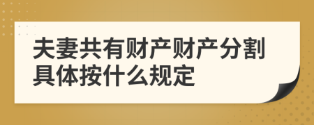 夫妻共有财产财产分割具体按什么规定