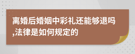 离婚后婚姻中彩礼还能够退吗,法律是如何规定的