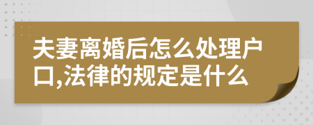 夫妻离婚后怎么处理户口,法律的规定是什么