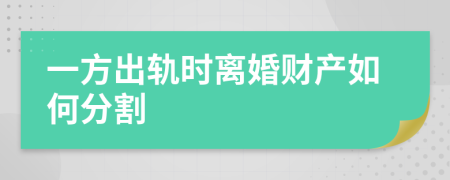 一方出轨时离婚财产如何分割