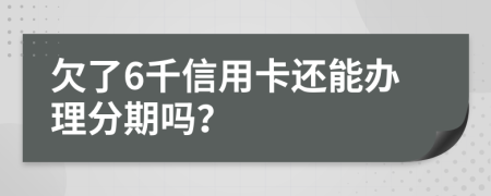 欠了6千信用卡还能办理分期吗？