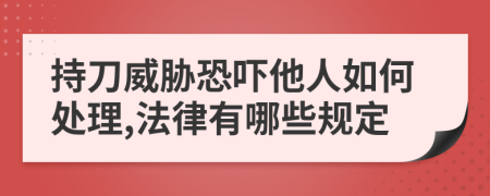 持刀威胁恐吓他人如何处理,法律有哪些规定