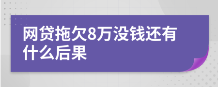 网贷拖欠8万没钱还有什么后果