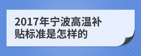 2017年宁波高温补贴标准是怎样的