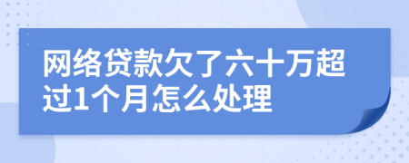 网络贷款欠了六十万超过1个月怎么处理