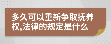 多久可以重新争取抚养权,法律的规定是什么