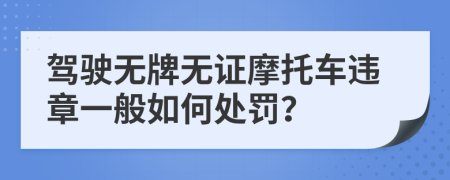 驾驶无牌无证摩托车违章一般如何处罚？