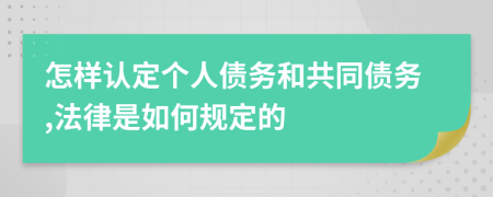 怎样认定个人债务和共同债务,法律是如何规定的