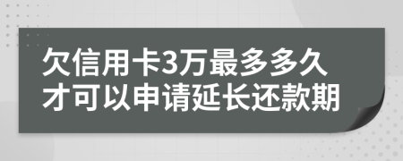 欠信用卡3万最多多久才可以申请延长还款期