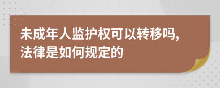 未成年人监护权可以转移吗,法律是如何规定的