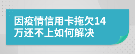 因疫情信用卡拖欠14万还不上如何解决