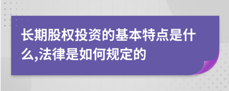 长期股权投资的基本特点是什么,法律是如何规定的
