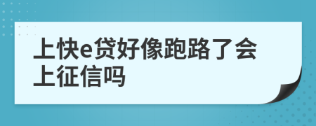 上快e贷好像跑路了会上征信吗