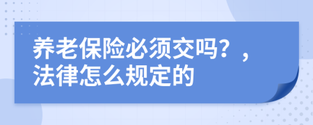 养老保险必须交吗？,法律怎么规定的