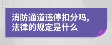 消防通道违停扣分吗,法律的规定是什么