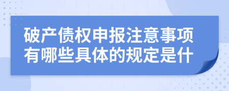 破产债权申报注意事项有哪些具体的规定是什