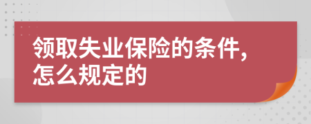 领取失业保险的条件,怎么规定的