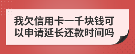 我欠信用卡一千块钱可以申请延长还款时间吗