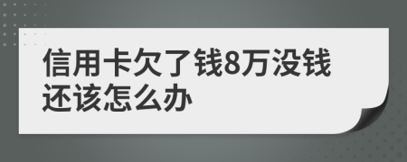 信用卡欠了钱8万没钱还该怎么办