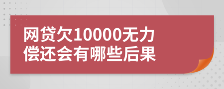 网贷欠10000无力偿还会有哪些后果