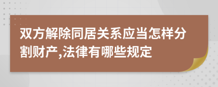 双方解除同居关系应当怎样分割财产,法律有哪些规定