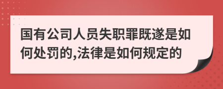 国有公司人员失职罪既遂是如何处罚的,法律是如何规定的